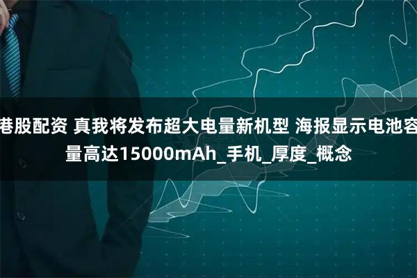港股配资 真我将发布超大电量新机型 海报显示电池容量高达15000mAh_手机_厚度_概念