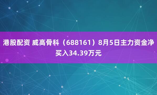 港股配资 威高骨科（688161）8月5日主力资金净买入34.39万元