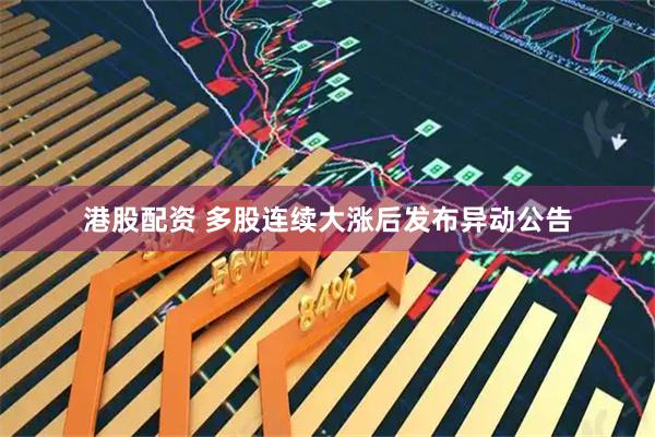 港股配资 多股连续大涨后发布异动公告