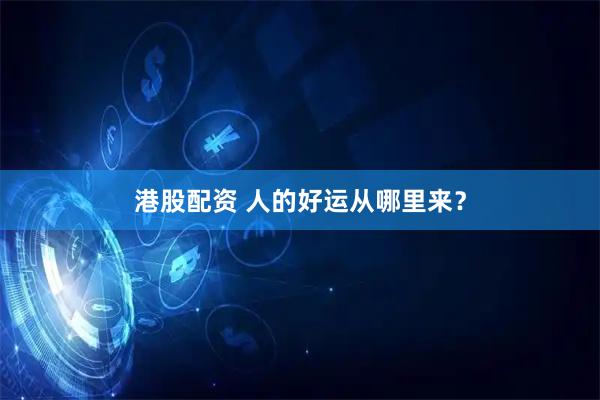 港股配资 人的好运从哪里来？