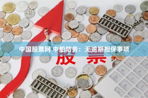 中国股票网 中船防务：无逾期担保事项
