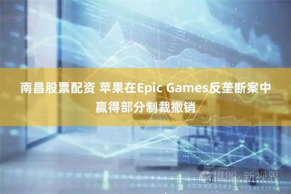 南昌股票配资 苹果在Epic Games反垄断案中赢得部分制裁撤销