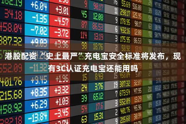 港股配资 “史上最严”充电宝安全标准将发布，现有3C认证充电宝还能用吗