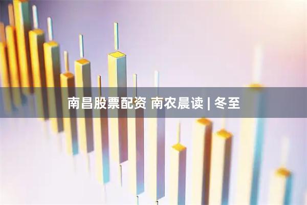 南昌股票配资 南农晨读 | 冬至