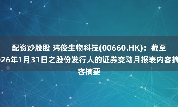 配资炒股股 玮俊生物科技(00660.HK)：截至2026年1月31日之股份发行人的证券变动月报表内容摘要