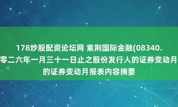 178炒股配资论坛网 紫荆国际金融(08340.HK)：截至二零二六年一月三十一日止之股份发行人的证券变动月报表内容摘要