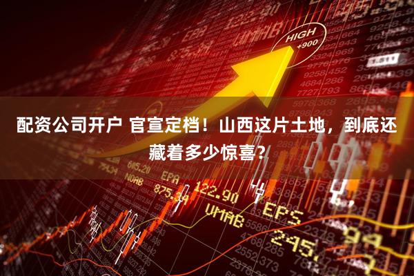 配资公司开户 官宣定档！山西这片土地，到底还藏着多少惊喜？